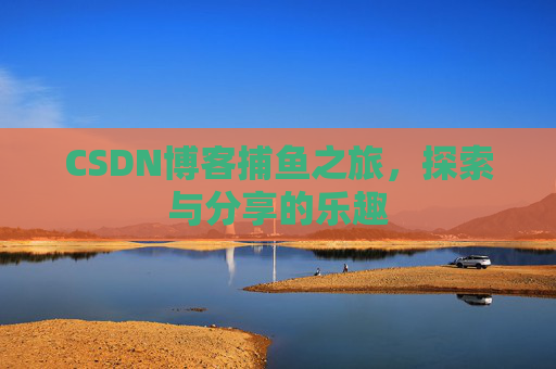 CSDN博客捕鱼之旅，探索与分享的乐趣